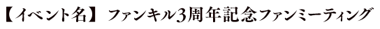 【イベント名】ファンキル3周年ファンミーティング