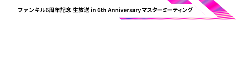 ファンキル6周年記念 生放送 in 6th Anniversary マスターミーティング